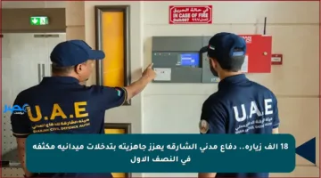 18 ألف زيارة.. دفاع مدني الشارقة يعزز جاهزيته بتدخلات ميدانية مكثفة في النصف الأول